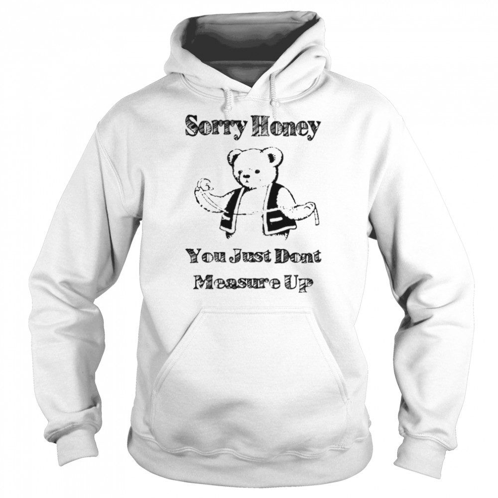 Sorry Honey You Just Don’t Measure Up Shirt Unisex Hoodie