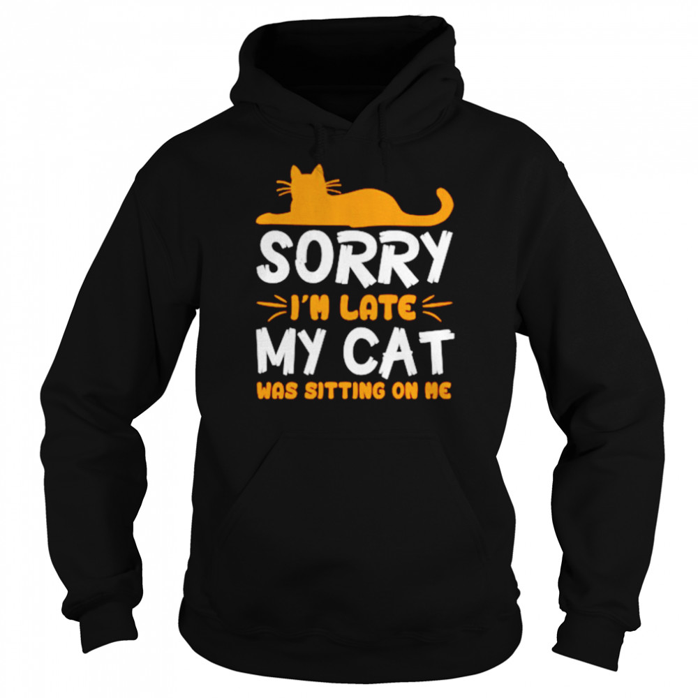 Sorry I’m late my cat was sitting on me unisex T- Unisex Hoodie