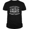 That’s what i do i build robots i know things  Classic Men's T-shirt