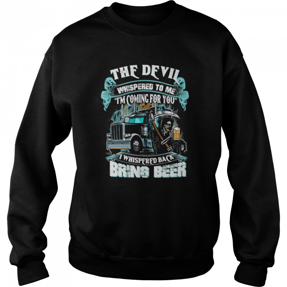 The Devil Whispered Back Bring Beer Trucker  Unisex Sweatshirt