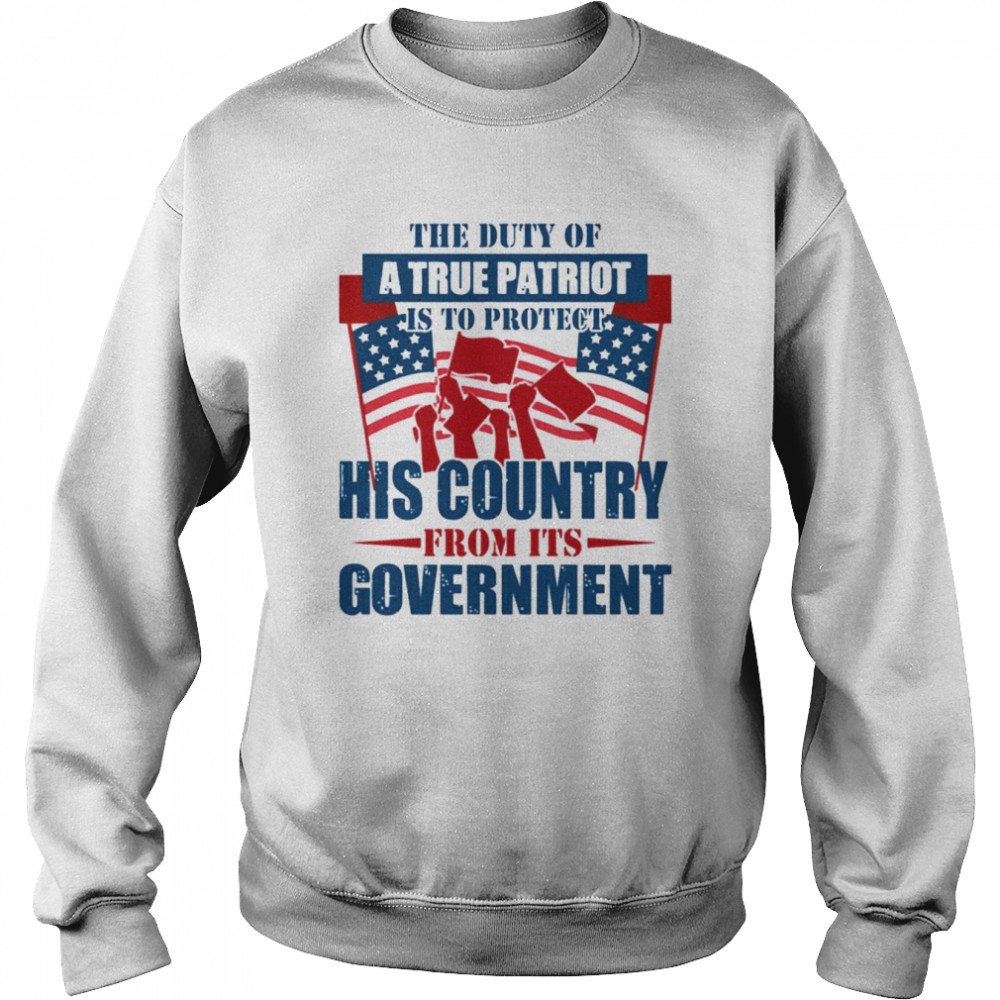 The Duty Of A True Patriot Is To Protect His Country From Its Government Patriot Day Shirt Unisex Sweatshirt