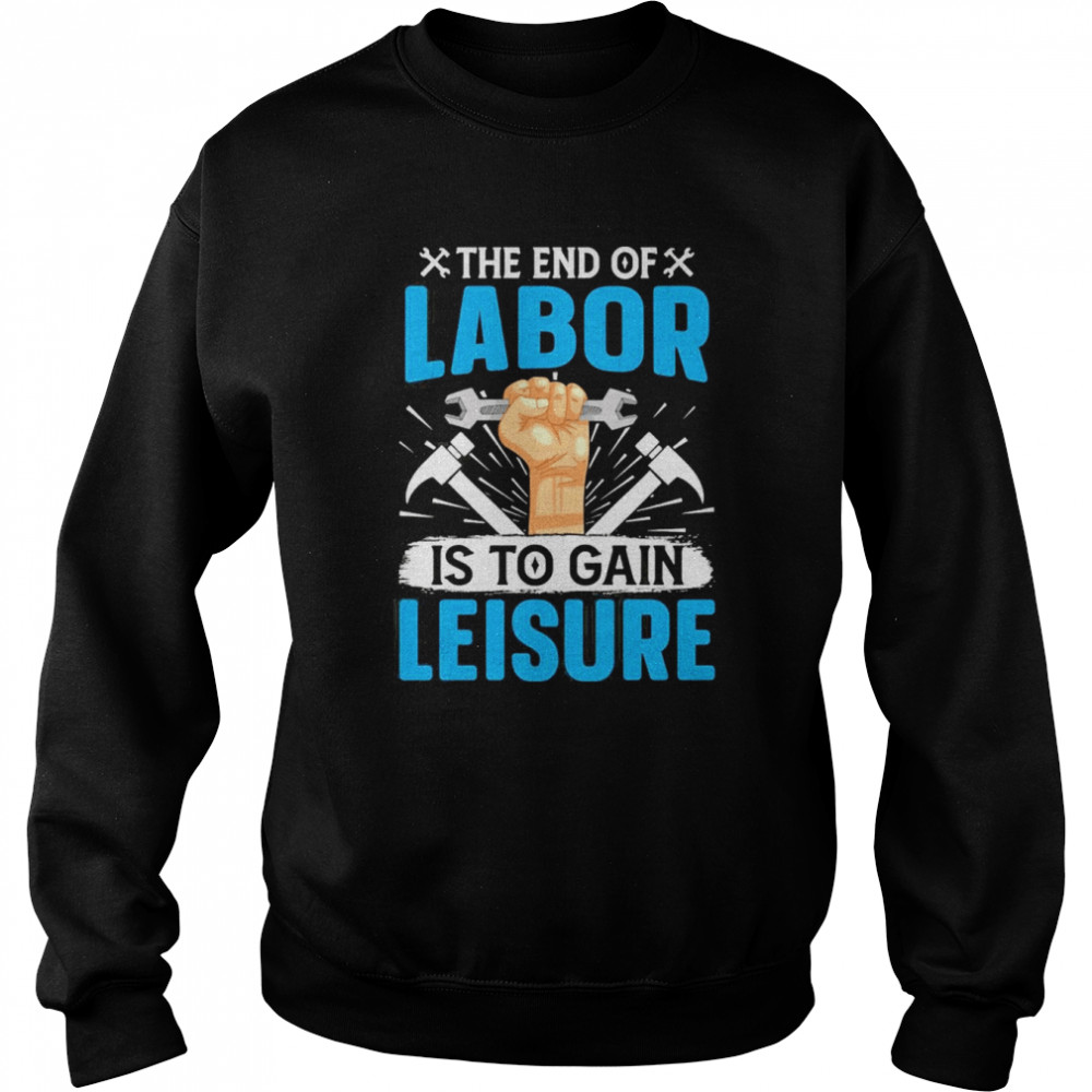 The End Of Labor Is To Gain Leisure Shirt Unisex Sweatshirt