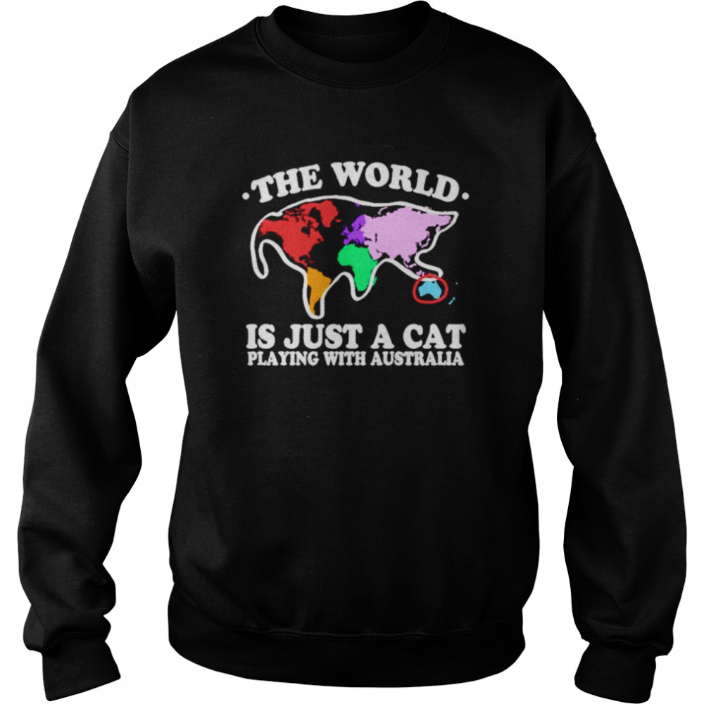 The world is just a cat playing with Australia T- Unisex Sweatshirt