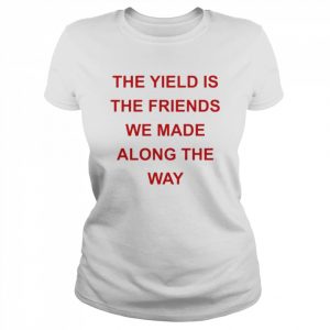 The yield is the friends we made along the way  Classic Women's T-shirt