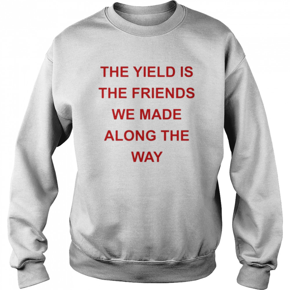 The yield is the friends we made along the way  Unisex Sweatshirt