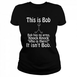 This Is Bob Funny Bob Has No Arms Knock Knock Joke It Isn’t Bob  Classic Women's T-shirt