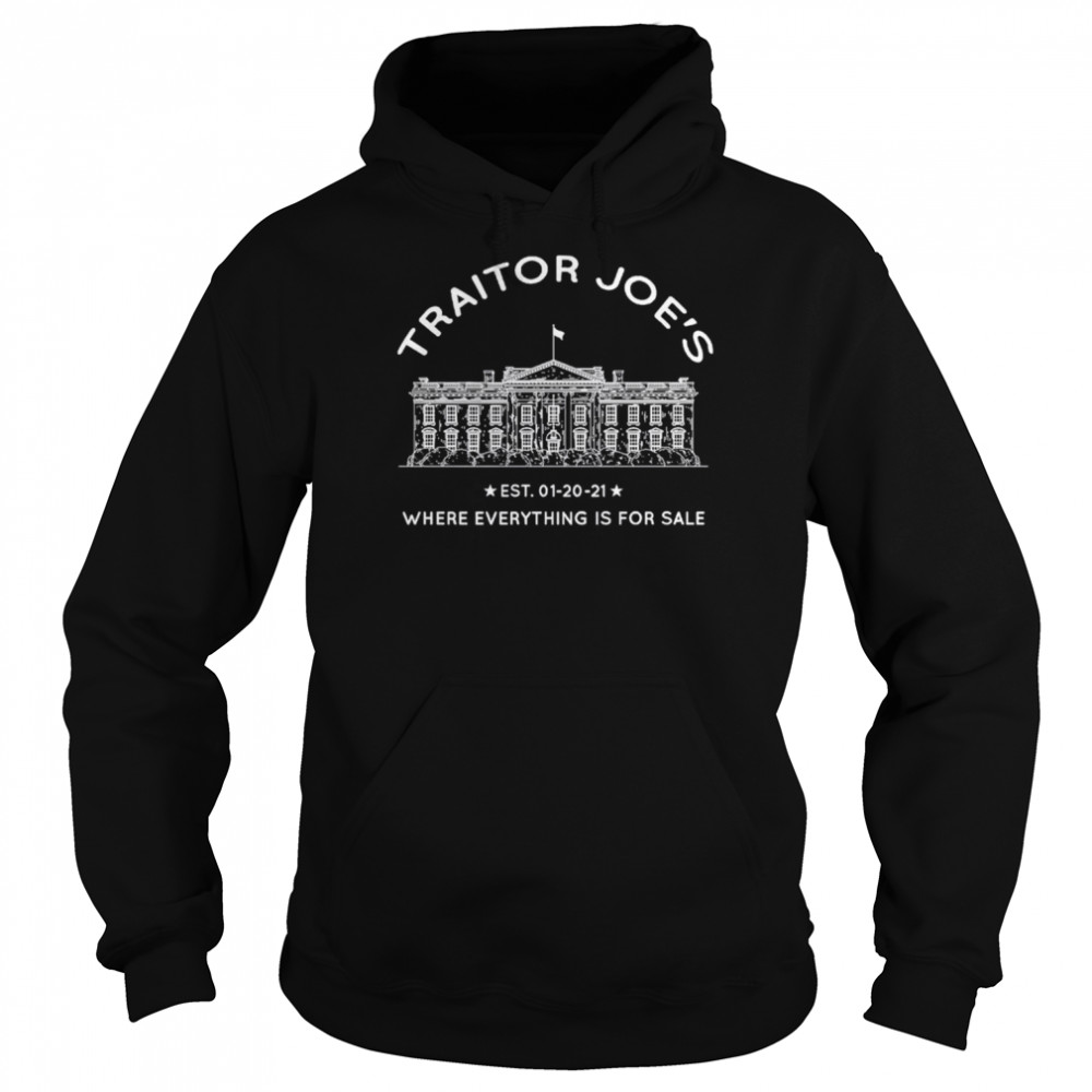 Traitor Joe’s Est 01-20-21 Where Everything Is For Sale Biden Is Not My President  Unisex Hoodie