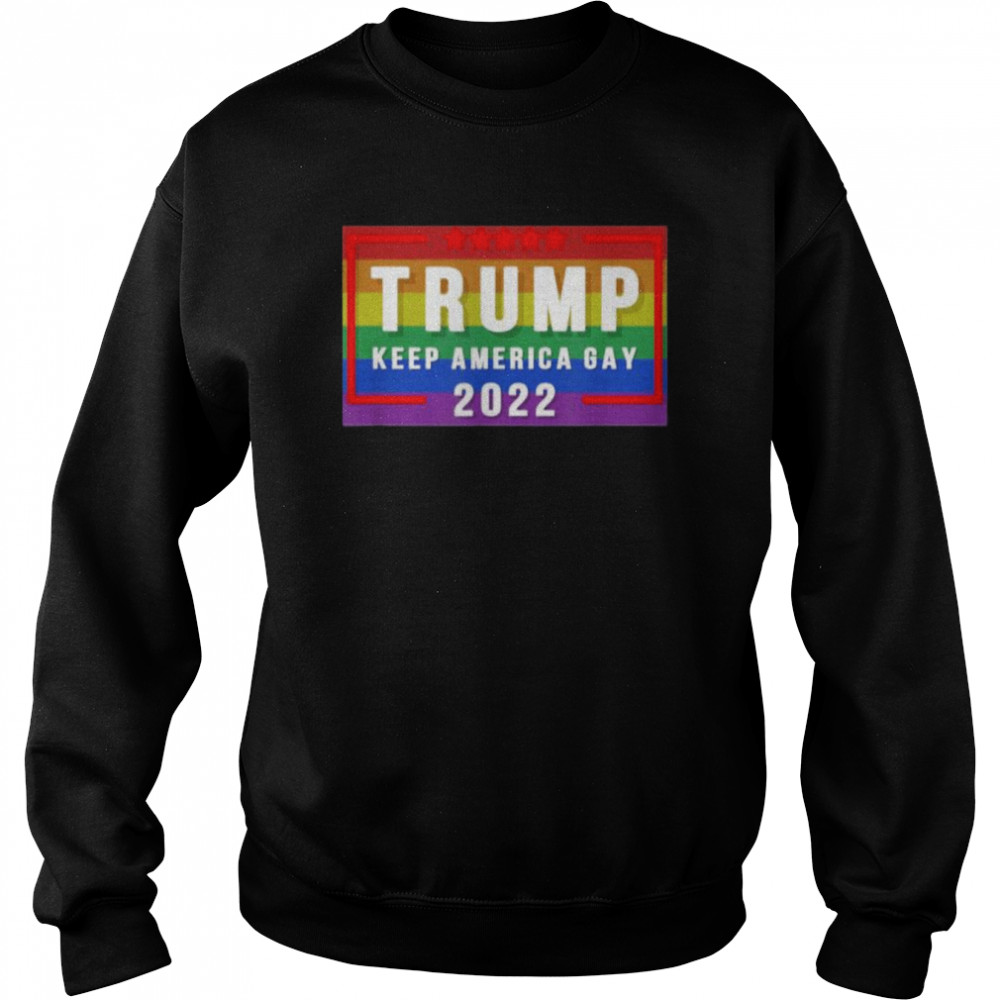 Trump Keep America Gay 2022 Shirt Unisex Sweatshirt