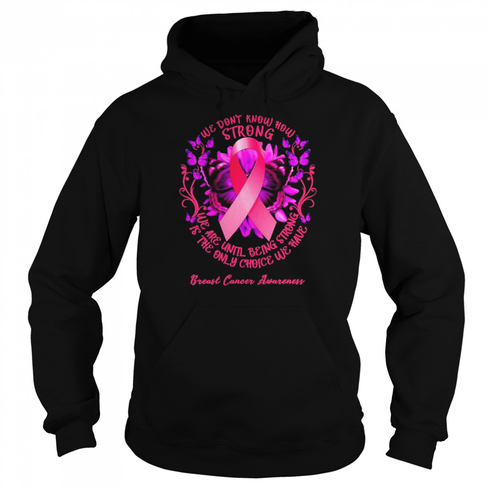 We Don’t Know How Strong We Are Until Being Strong We Have Breast Cancer Awareness Shirt Unisex Hoodie