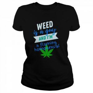 Weed is a gay and i’m a flaming homosexual  Classic Women's T-shirt