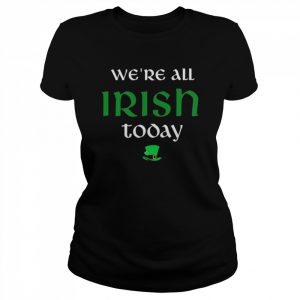 We’re All Irish Today Shirt Classic Women's T-shirt