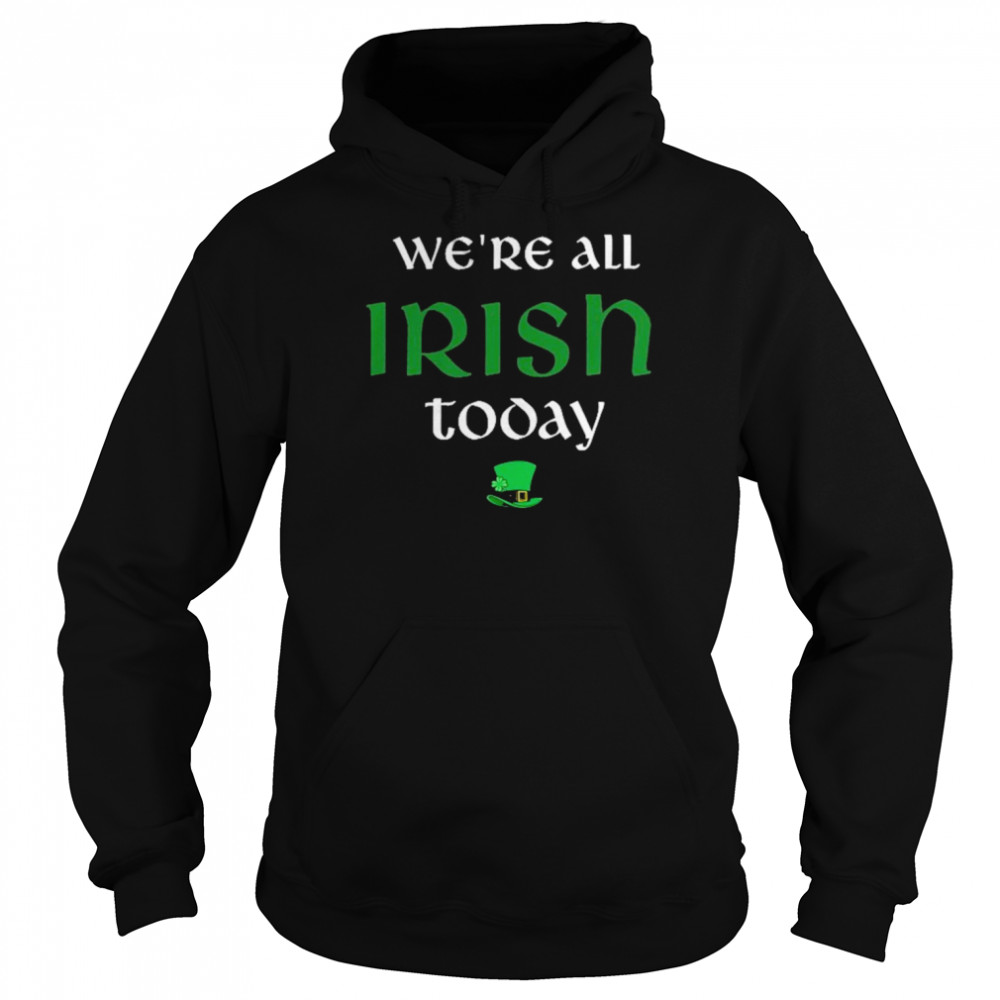 We’re All Irish Today Shirt Unisex Hoodie