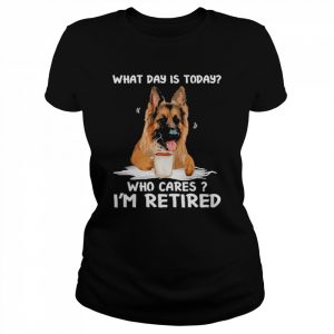 What Day Is Today Who Cares I’m Retired German Shepherd Dog Shirt Classic Women's T-shirt