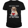 What Day Is Today Who Cares I’m Retired Pug Dog Shirt Classic Men's T-shirt