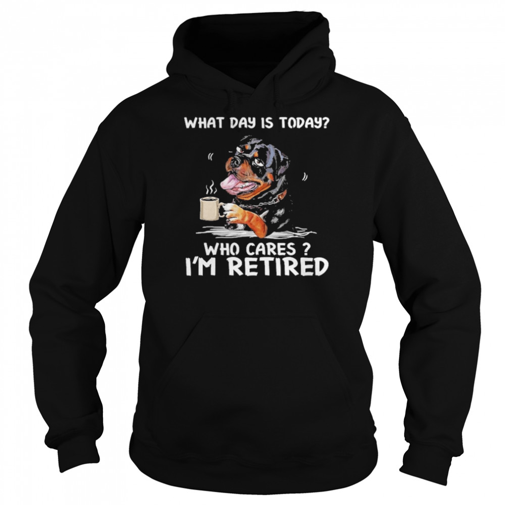 What Day Is Today Who Cares I’m Retired Rottweiler Dog Shirt Unisex Hoodie