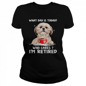 What Day Is Today Who Cares I’m Retired Yorkshire Dog Shirt Classic Women's T-shirt