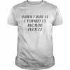 When i was 11 I turned 13 because fuck 12  Classic Men's T-shirt