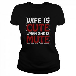 Wife Is Cute When She Is Mute  Classic Women's T-shirt