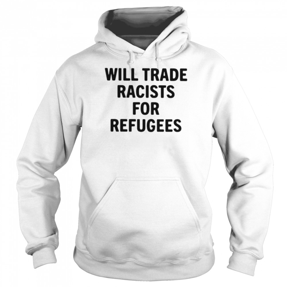 Will trade racists for refugees unisex T- Unisex Hoodie