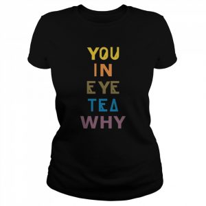 You In Eye Tea Why Thats A Unity  Classic Women's T-shirt