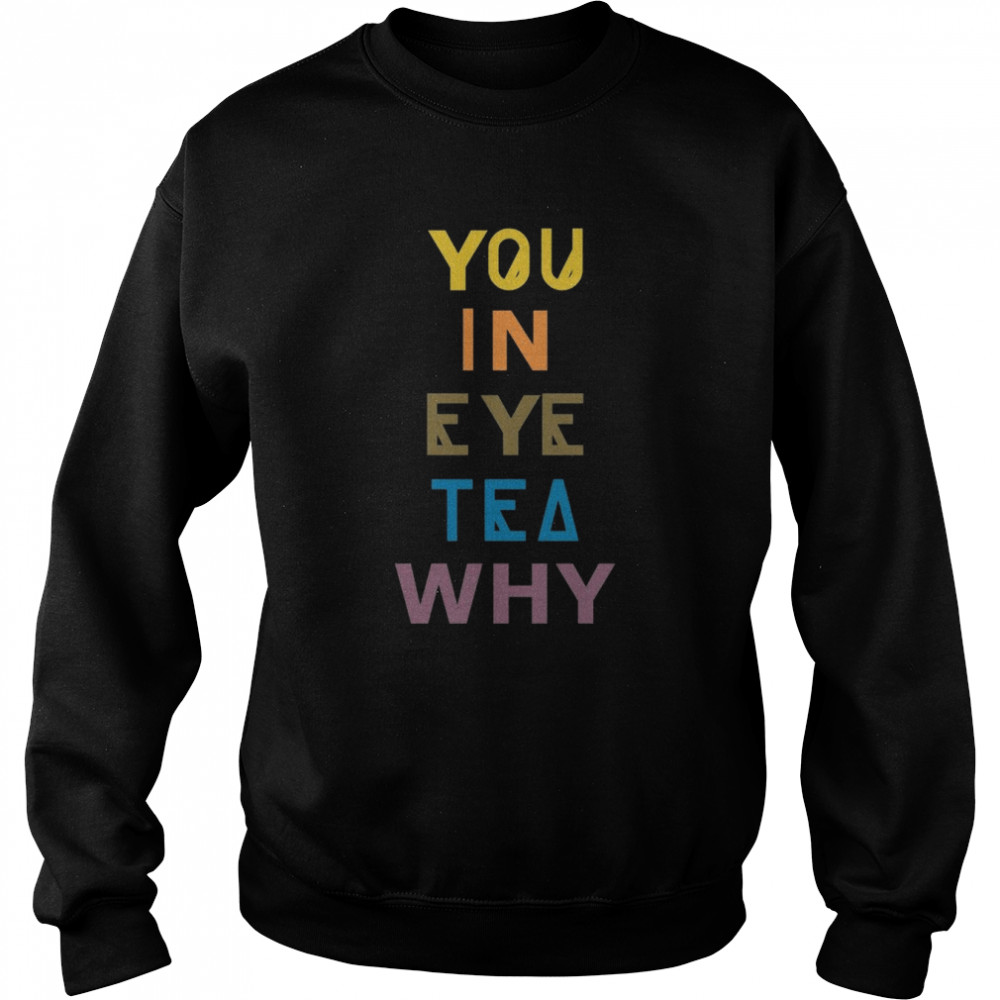 You In Eye Tea Why Thats A Unity  Unisex Sweatshirt