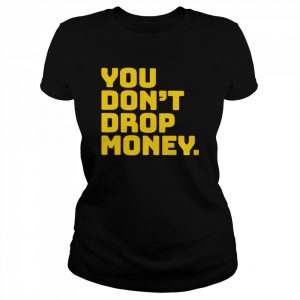 You don’t drop money  Classic Women's T-shirt