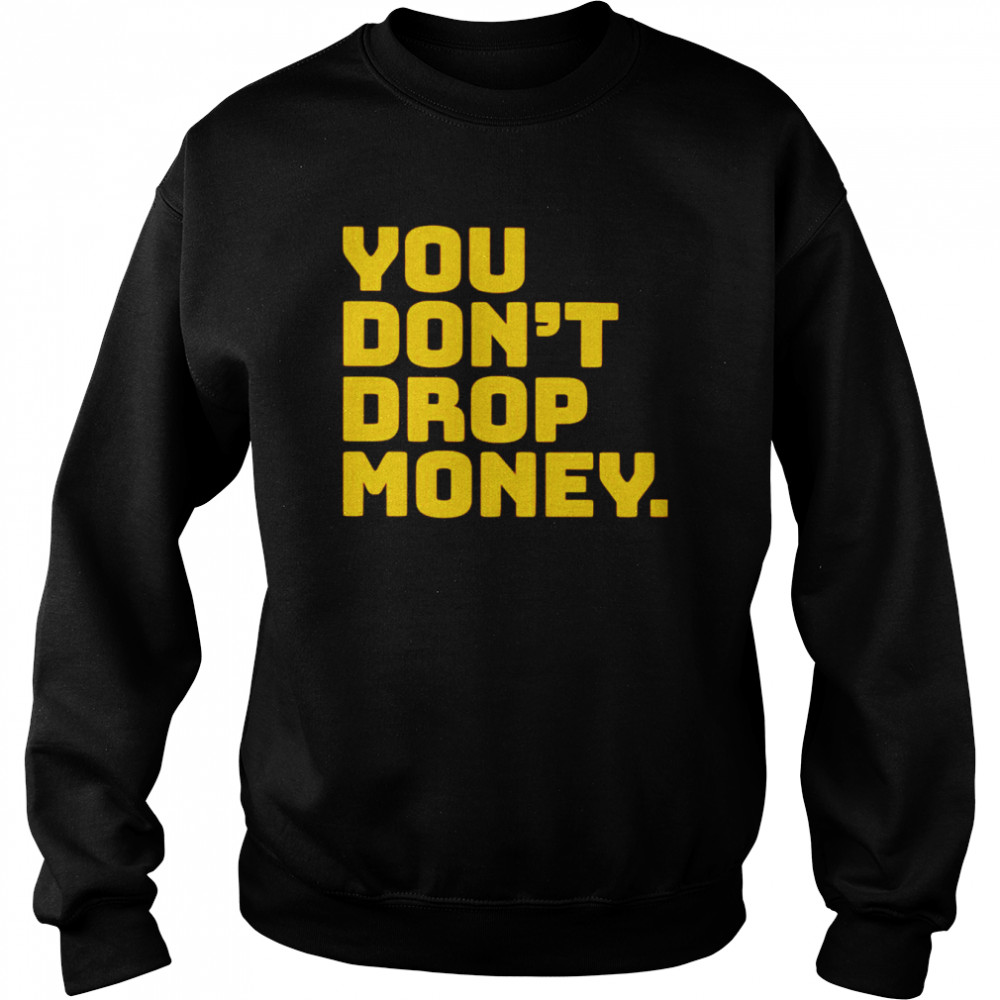 You don’t drop money  Unisex Sweatshirt