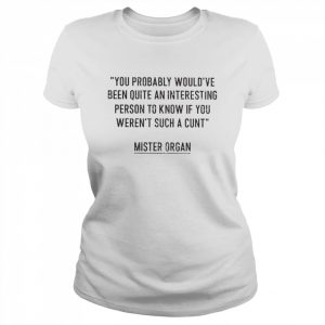 You probably would’ve been quite an interesting person to know if you weren’t such a cunt  Classic Women's T-shirt