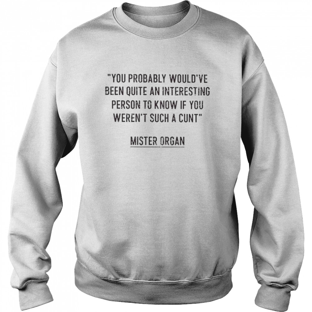 You probably would’ve been quite an interesting person to know if you weren’t such a cunt  Unisex Sweatshirt