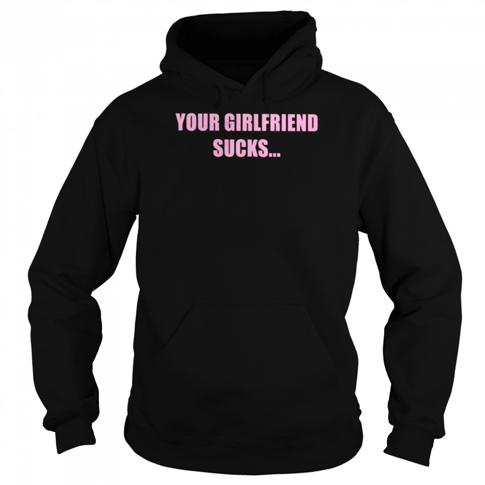 Your girlfriend sucks i swallow  Unisex Hoodie