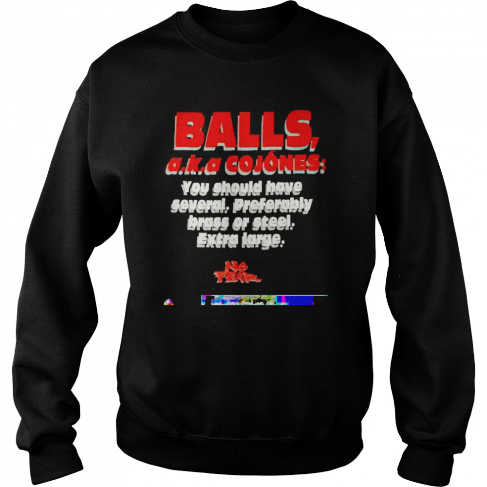 balls aka cojones you should have several preferably  Unisex Sweatshirt