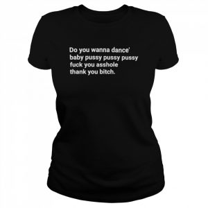 do you wanna dance baby pussy pussy pussy fuck you  Classic Women's T-shirt