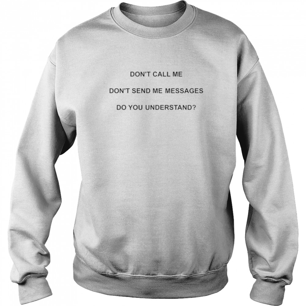 don’t call me don’t send me messages do you understand  Unisex Sweatshirt