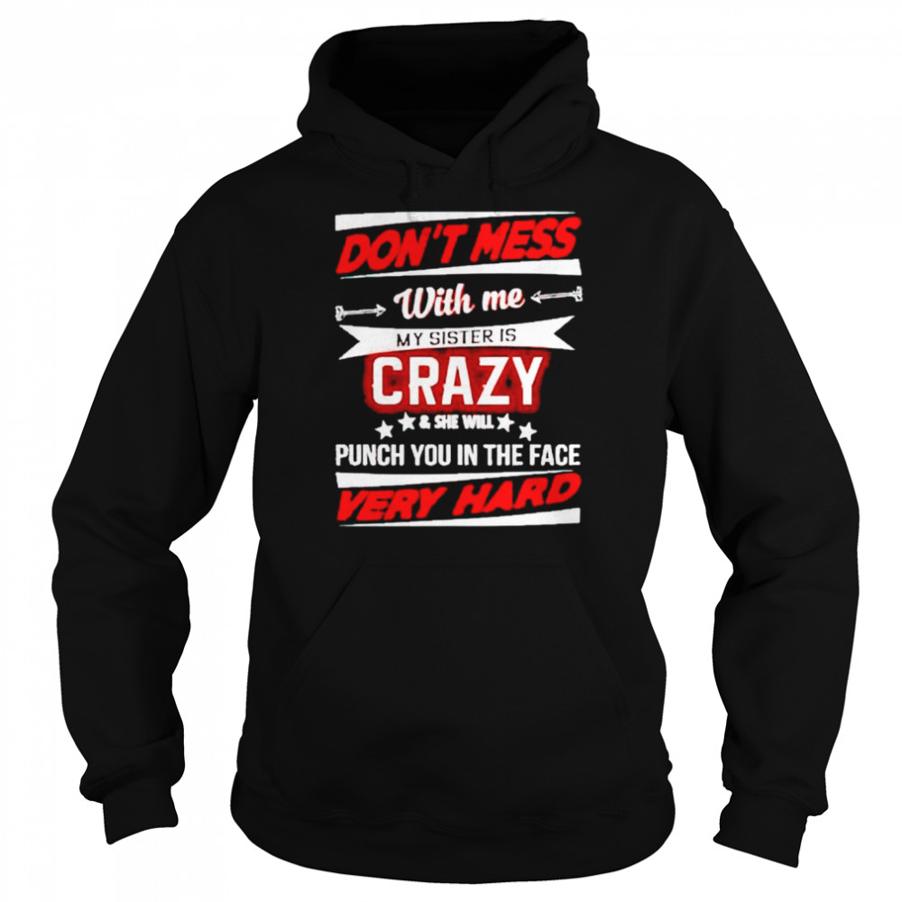 don’t mess with me my sister is crazy and she will punch you  Unisex Hoodie