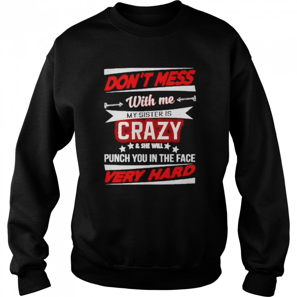 don’t mess with me my sister is crazy and she will punch you  Unisex Sweatshirt