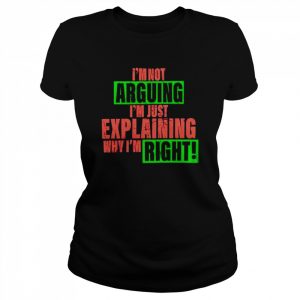 i’m not arguing I’m just explaining why I’m right  Classic Women's T-shirt