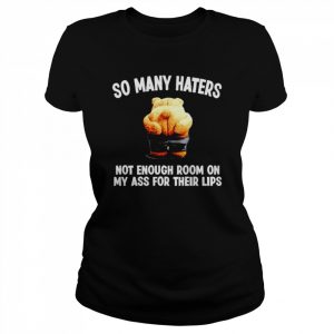 so many haters not enough room on my ass for their lips  Classic Women's T-shirt