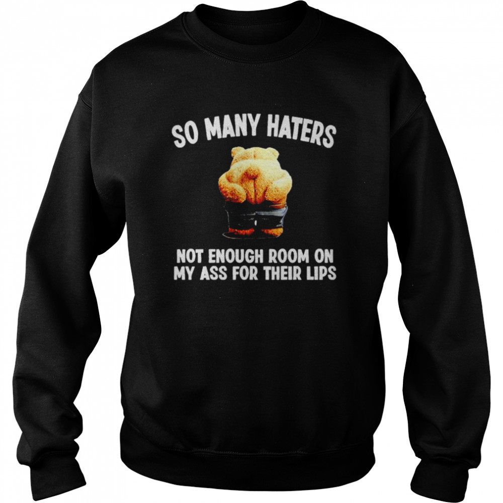 so many haters not enough room on my ass for their lips  Unisex Sweatshirt